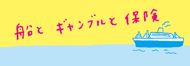 [船乗り家日記] 船、ギャンブル、保険。