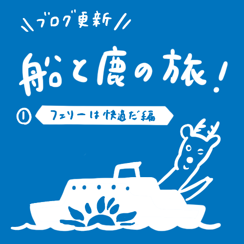 [旅日記] 船と鹿の旅 （フェリーは快適だ編）